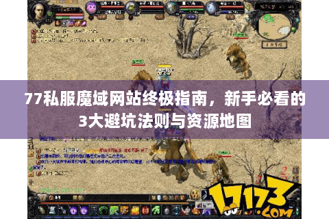 77私服魔域网站终极指南，新手必看的3大避坑法则与资源地图