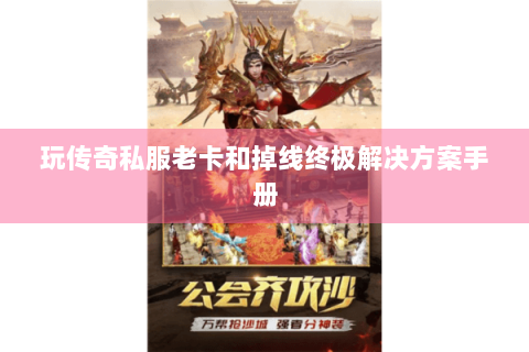 玩传奇私服老卡和掉线终极解决方案手册