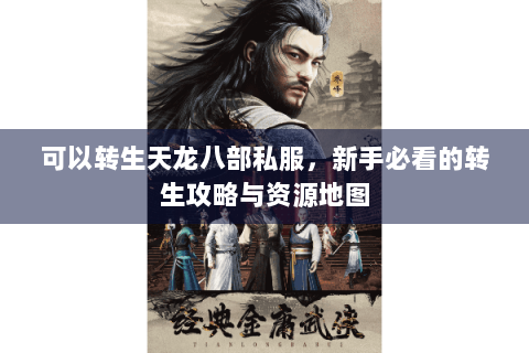 可以转生天龙八部私服，新手必看的转生攻略与资源地图