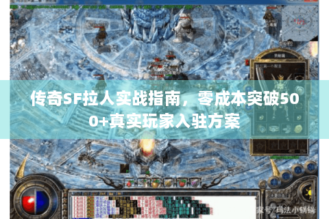传奇SF拉人实战指南，零成本突破500+真实玩家入驻方案