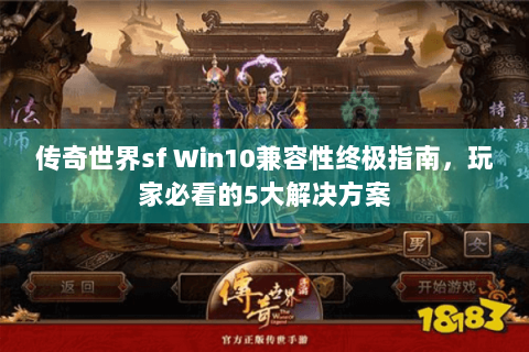 传奇世界sf Win10兼容性终极指南，玩家必看的5大解决方案