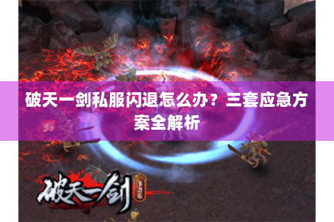 破天一剑私服闪退怎么办？三套应急方案全解析