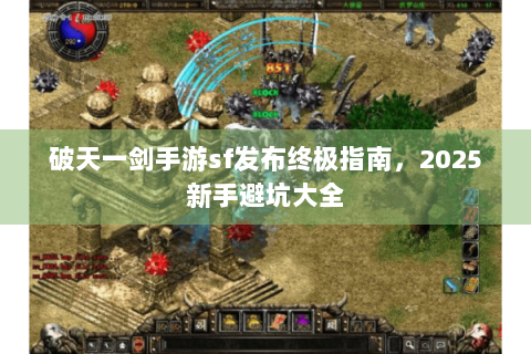 破天一剑手游sf发布终极指南，2025新手避坑大全