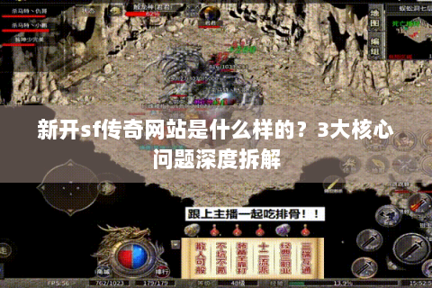 新开sf传奇网站是什么样的？3大核心问题深度拆解