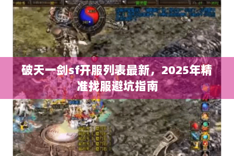 破天一剑sf开服列表最新，2025年精准找服避坑指南