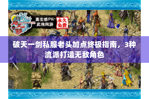 破天一剑私服老头加点终极指南，3种流派打造无敌角色