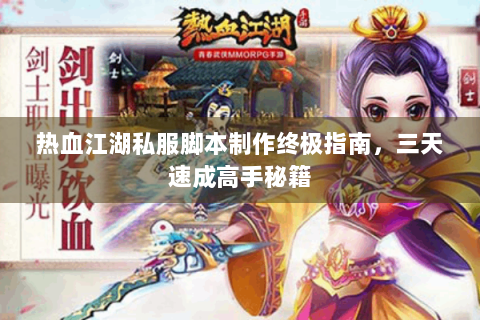 热血江湖私服脚本制作终极指南，三天速成高手秘籍