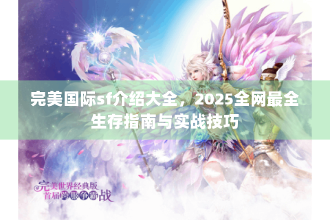 完美国际sf介绍大全，2025全网最全生存指南与实战技巧