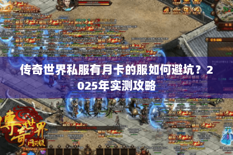 传奇世界私服有月卡的服如何避坑？2025年实测攻略
