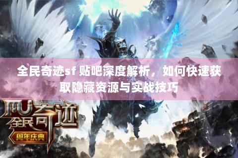 全民奇迹sf 贴吧深度解析，如何快速获取隐藏资源与实战技巧