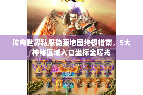 传奇世界私服隐藏地图终极指南，5大神秘区域入口坐标全曝光