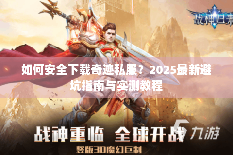 如何安全下载奇迹私服？2025最新避坑指南与实测教程