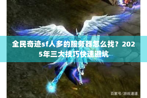 全民奇迹sf人多的服务器怎么找？2025年三大技巧快速避坑