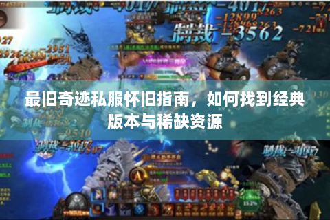 最旧奇迹私服怀旧指南，如何找到经典版本与稀缺资源