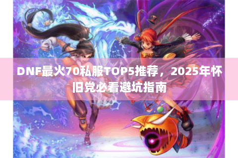 DNF最火70私服TOP5推荐，2025年怀旧党必看避坑指南