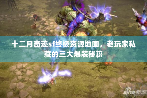 十二月奇迹sf终极资源地图，老玩家私藏的三大爆装秘籍