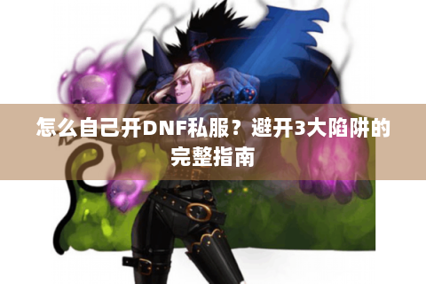 怎么自己开DNF私服？避开3大陷阱的完整指南