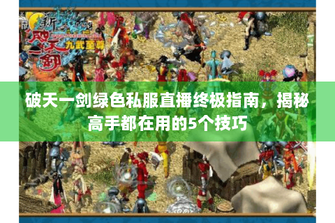 破天一剑绿色私服直播终极指南，揭秘高手都在用的5个技巧