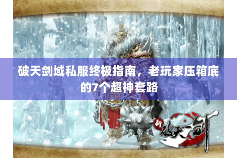 破天剑域私服终极指南，老玩家压箱底的7个超神套路