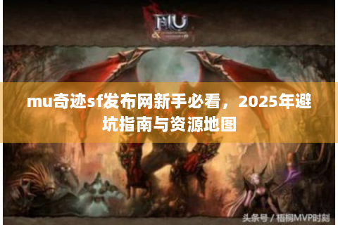 mu奇迹sf发布网新手必看，2025年避坑指南与资源地图