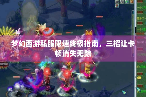 梦幻西游私服限速终极指南，三招让卡顿消失无踪