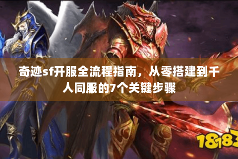 奇迹sf开服全流程指南，从零搭建到千人同服的7个关键步骤