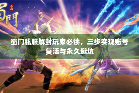 蜀门私服解封玩家必读，三步实现账号复活与永久避坑