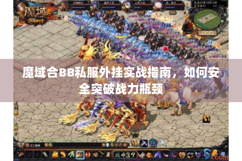 魔域合BB私服外挂实战指南，如何安全突破战力瓶颈