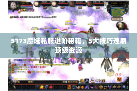 5173魔域私服进阶秘籍，5大技巧速刷顶级资源