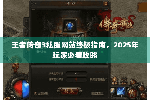 王者传奇3私服网站终极指南，2025年玩家必看攻略