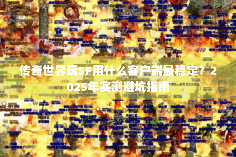 传奇世界玩SF用什么客户端最稳定？2025年实测避坑指南