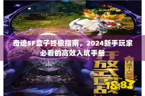 奇迹SF盒子终极指南，2024新手玩家必看的高效入坑手册