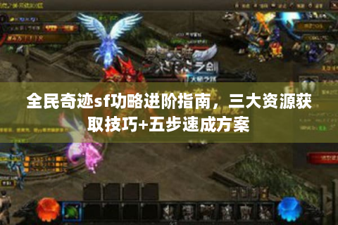 全民奇迹sf功略进阶指南，三大资源获取技巧+五步速成方案
