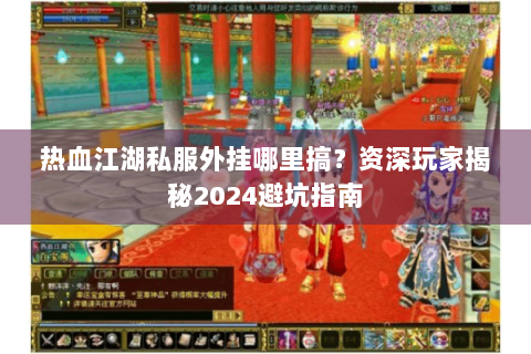 热血江湖私服外挂哪里搞？资深玩家揭秘2024避坑指南