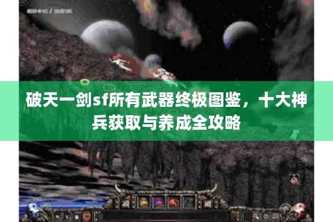 破天一剑sf所有武器终极图鉴，十大神兵获取与养成全攻略