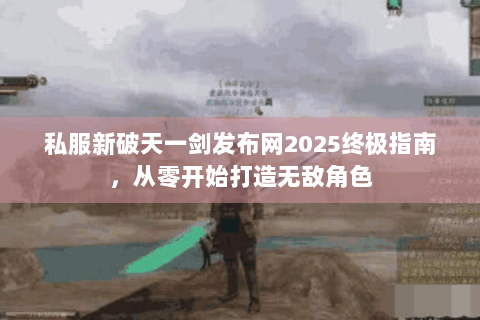 私服新破天一剑发布网2025终极指南，从零开始打造无敌角色