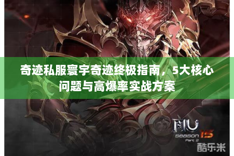 奇迹私服寰宇奇迹终极指南，5大核心问题与高爆率实战方案