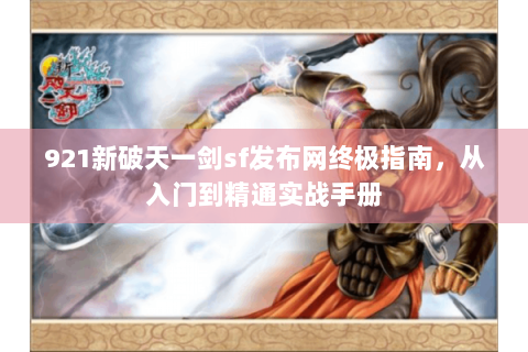 921新破天一剑sf发布网终极指南，从入门到精通实战手册