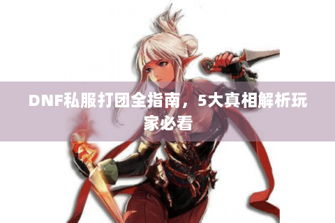 DNF私服打团全指南，5大真相解析玩家必看