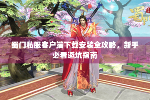 蜀门私服客户端下载安装全攻略，新手必看避坑指南