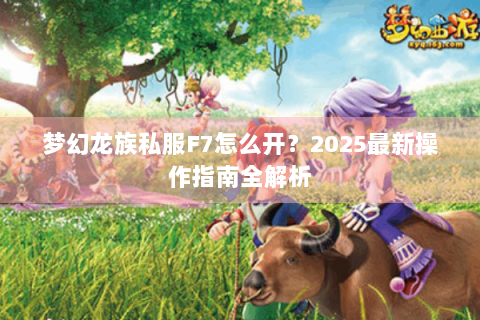 梦幻龙族私服F7怎么开？2025最新操作指南全解析