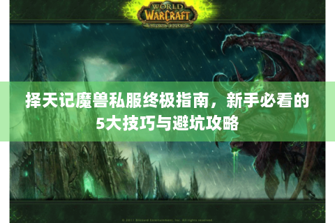 择天记魔兽私服终极指南，新手必看的5大技巧与避坑攻略