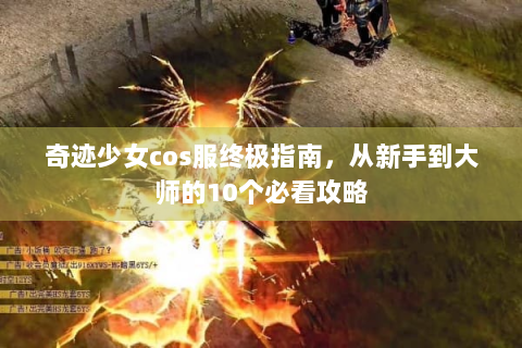 奇迹少女cos服终极指南，从新手到大师的10个必看攻略