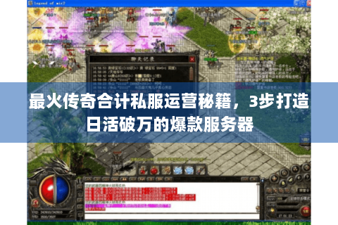 最火传奇合计私服运营秘籍，3步打造日活破万的爆款服务器