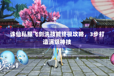诛仙私服飞剑洗技能终极攻略，3步打造满级神技