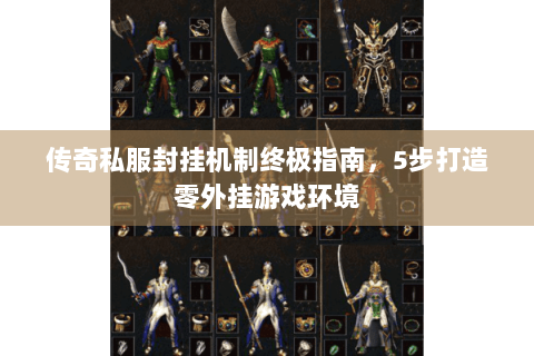 传奇私服封挂机制终极指南，5步打造零外挂游戏环境