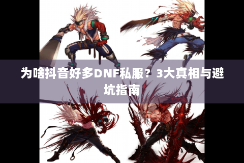 为啥抖音好多DNF私服？3大真相与避坑指南