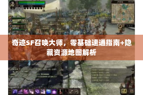奇迹SF召唤大师，零基础速通指南+隐藏资源地图解析