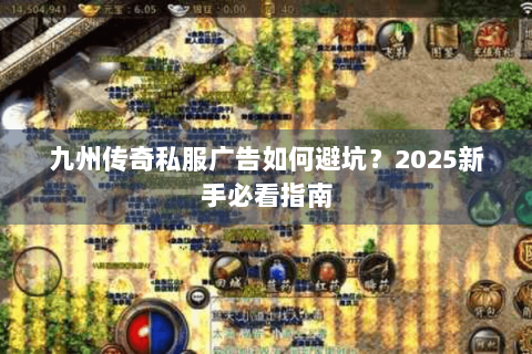 九州传奇私服广告如何避坑？2025新手必看指南