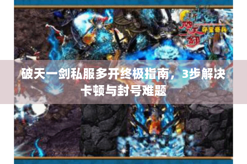 破天一剑私服多开终极指南，3步解决卡顿与封号难题